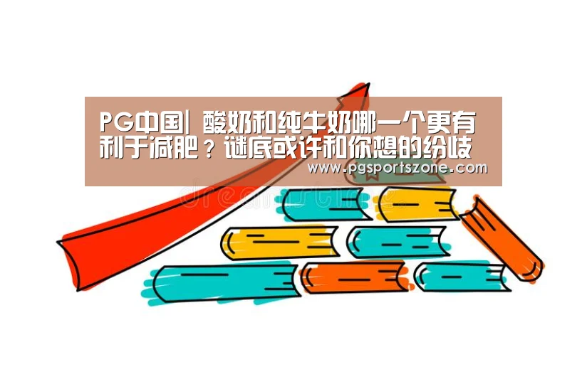 PG中国|
酸奶和纯牛奶哪一个更有利于减肥?谜底或许和你想的纷歧样!(图1) PG地址