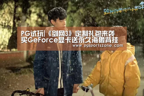 PG试玩|《剑网3》定制礼包来袭 买GeForce显卡送永久海獭背挂(图2) PG地址