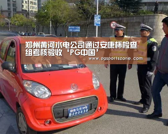 郑州黄河水电公司通过安康杯检查组考核验收‘PG中国’(图1) PG中心