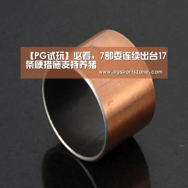 【PG试玩】必看,7部委连续出台17条硬措施支持养猪(图1) PG中心