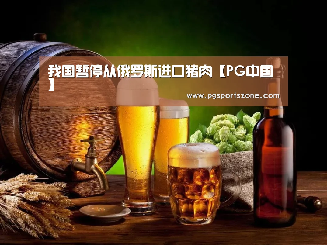 我国暂停从俄罗斯进口猪肉【PG中国】(图2) PG地址